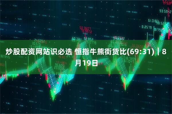 炒股配资网站识必选 恒指牛熊街货比(69:31)︱8月19日
