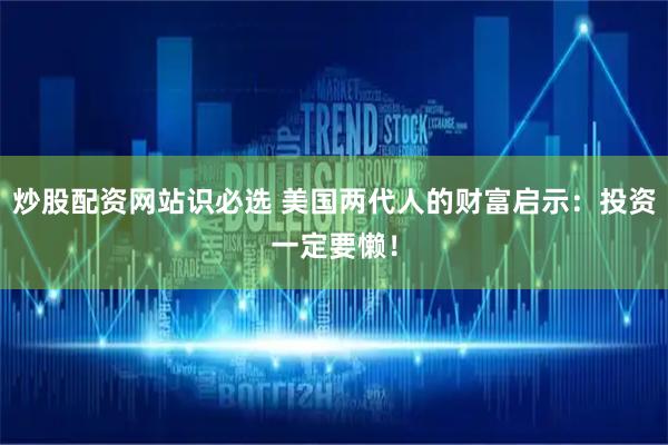 炒股配资网站识必选 美国两代人的财富启示：投资一定要懒！