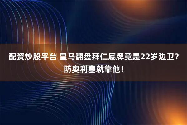 配资炒股平台 皇马翻盘拜仁底牌竟是22岁边卫？防奥利塞就靠他！